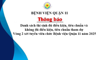 Thông báo Danh sách thí sinh đủ điều kiện, tiêu chuẩn và không đủ điều kiện, tiêu chuẩn tham dự Vòng 2 xét tuyển viên chức Bệnh viện Quận 11 năm 2025