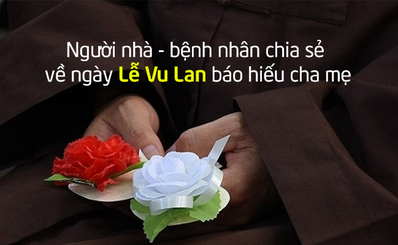 Người nhà - bệnh nhân chia sẻ về ngày Lễ Vu Lan báo hiếu cha mẹ