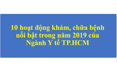 10 hoạt động khám, chữa bệnh nổi bật trong năm 2019 của Ngành Y tế TP.HCM