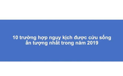 10 trường hợp nguy kịch được cứu sống ấn tượng nhất trong năm 2019